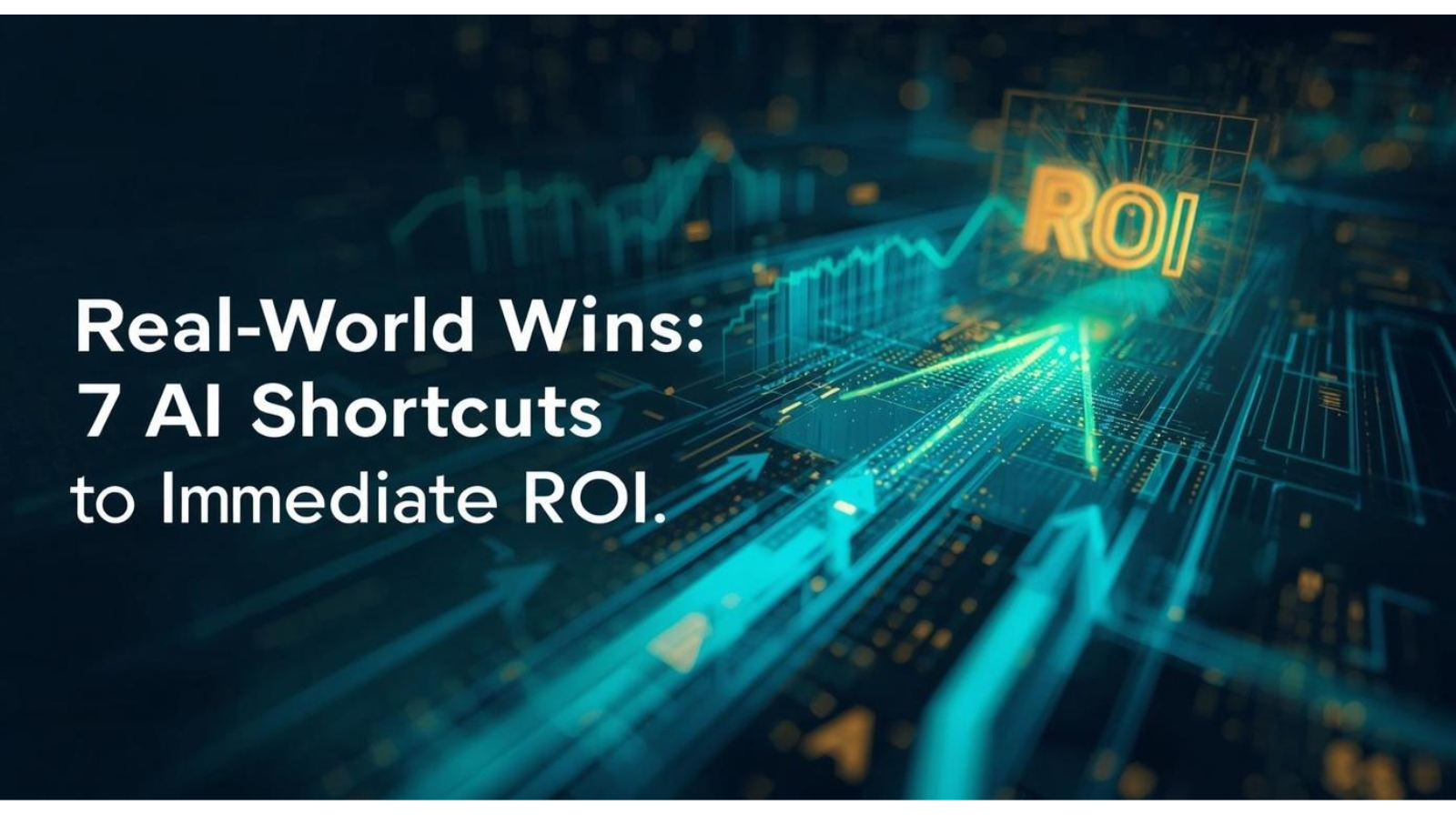 Real-World Wins: 7 AI Shortcuts to Immediate ROI Real-World Wins: 7 AI Shortcuts to Immediate ROI